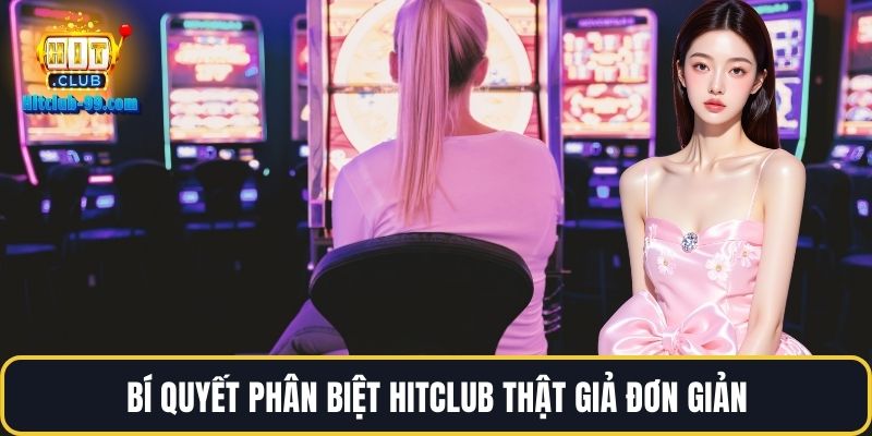 Bí quyết phân biệt Hitclub thật giả đơn giản