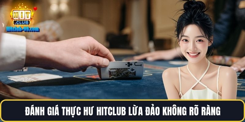 Đánh giá thực hư Hitclub lừa đảo không rõ ràng