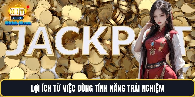 Lợi ích từ việc dùng tính năng trải nghiệm