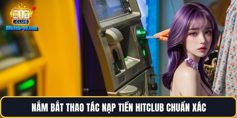 Nắm bắt thao tác nạp tiền Hitclub chuẩn xác