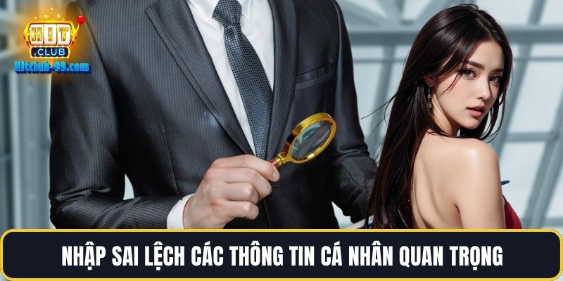 Nhập sai lệch các thông tin cá nhân quan trọng